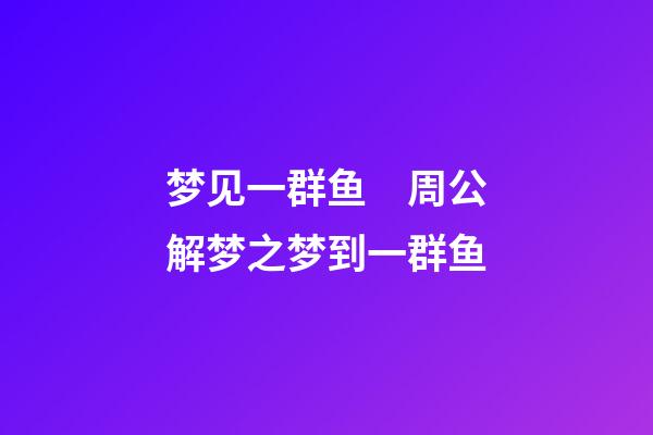 梦见一群鱼　周公解梦之梦到一群鱼